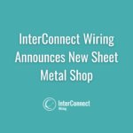 InterConnect Wiring Announces New Sheet Metal Shop