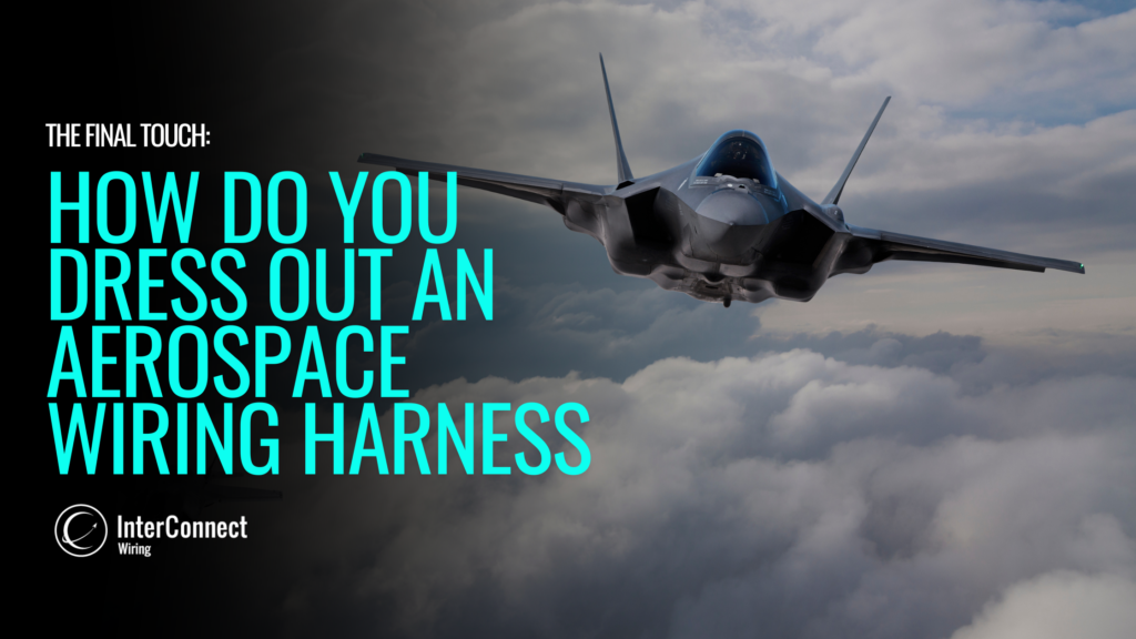 The Final Touch: How do you “Dress-Out” an Aerospace Wiring Harness?